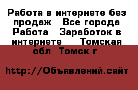 Работа в интернете без продаж - Все города Работа » Заработок в интернете   . Томская обл.,Томск г.